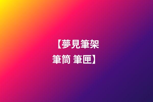 【夢見筆架 筆筒 筆匣】